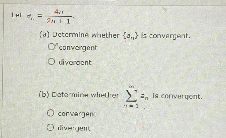 Let an 4n 2n 1 a Determine whether a is convergent O convergent O divergent b Determine whether an is convergent n 1 convergent CO O divergent