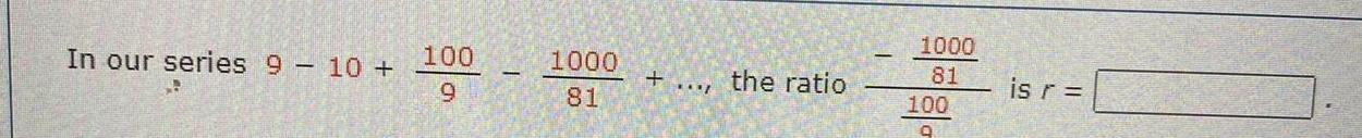In our series 9 10 100 9 1000 81 the ratio 1000 81 100 9 is r