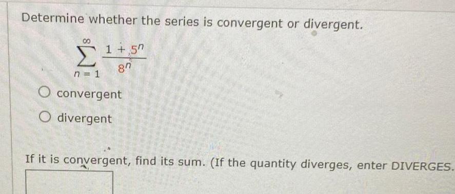 Determine whether the series is convergent or divergent 1 57 87 n 1 O convergent O divergent If it is convergent find its sum If the quantity diverges enter DIVERGES