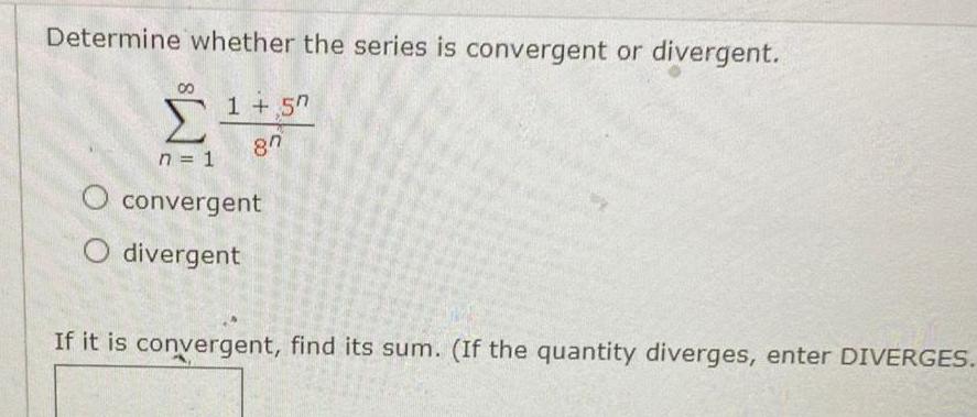 Determine whether the series is convergent or divergent 1 57 87 n 1 O convergent O divergent If it is convergent find its sum If the quantity diverges enter DIVERGES