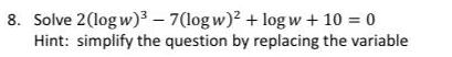 8 Solve 2 logw 7 logw log w 10 0 Hint simplify the question by replacing the variable