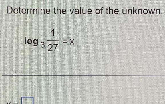 Determine the value of the unknown 1 log 3 27 X