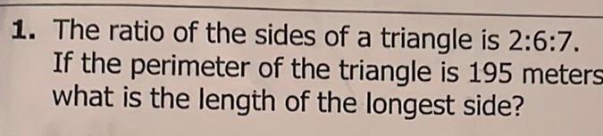 1 The ratio of the sides of a triangle is 2 6 7 If the perimeter of the triangle is 195 meters what is the length of the longest side