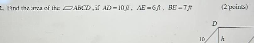 2 Find the area of the ABCD if AD 10ft AE 6ft BE 7 ft 10 D 2 points h