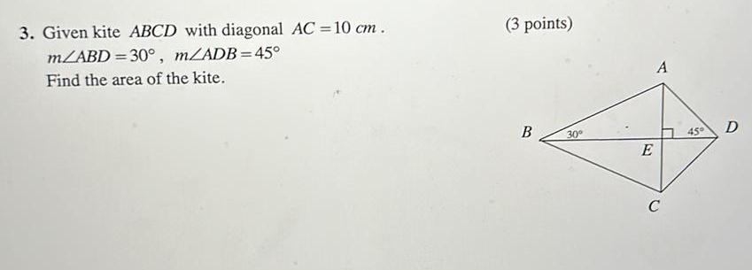 3 Given kite ABCD with diagonal AC 10 cm m ABD 30 m ADB 45 Find the area of the kite 3 points B 30 E A C 45 D