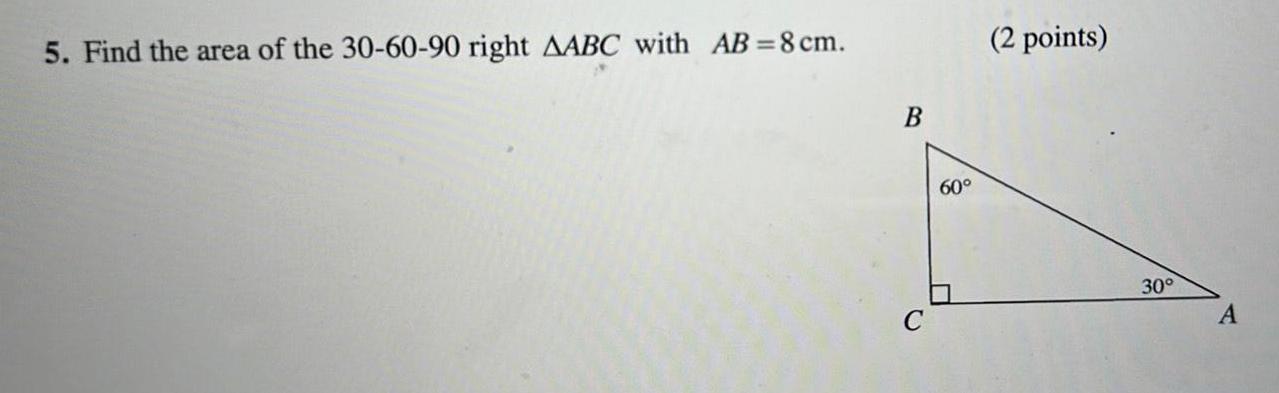 5 Find the area of the 30 60 90 right AABC with AB 8 cm B 60 2 points 30