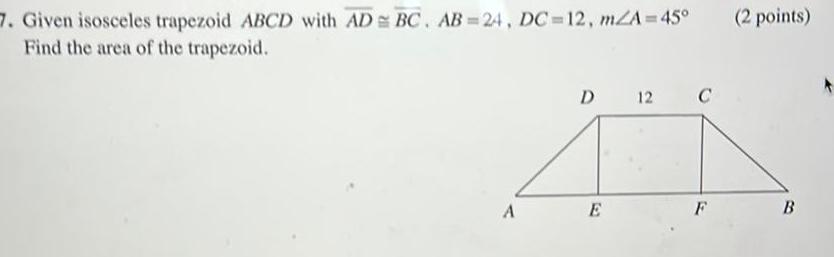 7 Given isosceles trapezoid ABCD with AD BC AB 24 DC 12 m A 45 Find the area of the trapezoid A D 12 E C F 2 points B