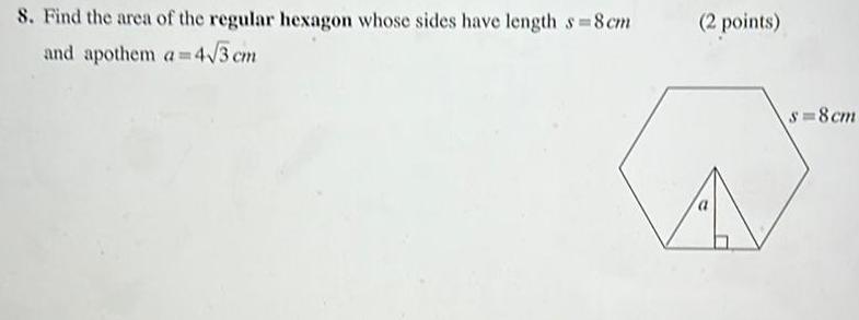 8 Find the area of the regular hexagon whose sides have length s 8cm and apothem a 4 3 cm 2 points s 8cm