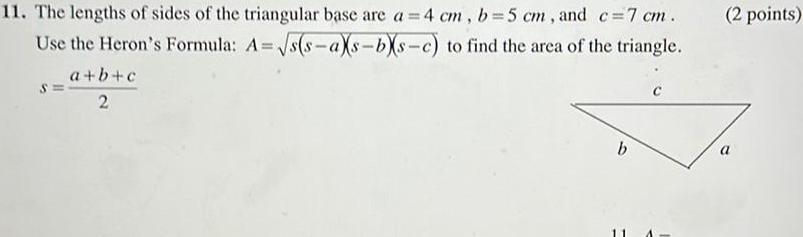 11 The lengths of sides of the triangular base are a 4 cm b 5 cm and c 7 cm s s aXs bs c to find the area of the triangle Use the Heron s Formula A a b c 2 b 2 points a