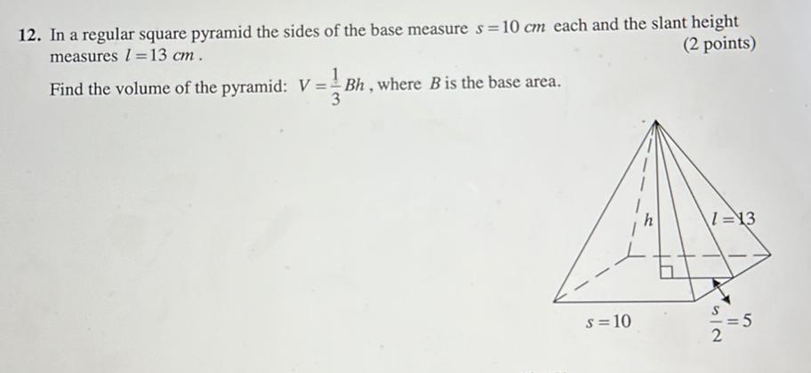 12 In a regular square pyramid the sides of the base measure s 10 cm each and the slant height measures 113 cm 2 points Find the volume of the pyramid V Bh where B is the base area s 10 h 1 13 2 11 5