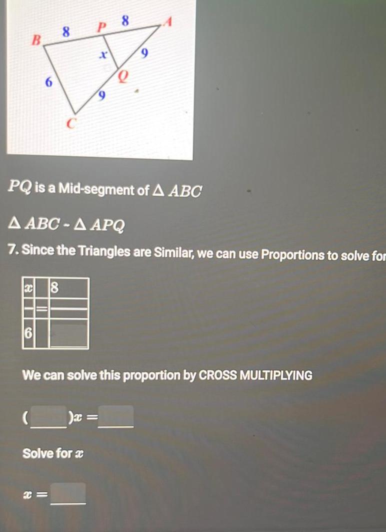 B X 18 8 P X Solve for x x 9 PQ is a Mid segment of A ABC A ABC A APQ 7 Since the Triangles are Similar we can use Proportions to solve for x 8 We can solve this proportion by CROSS MULTIPLYING 9