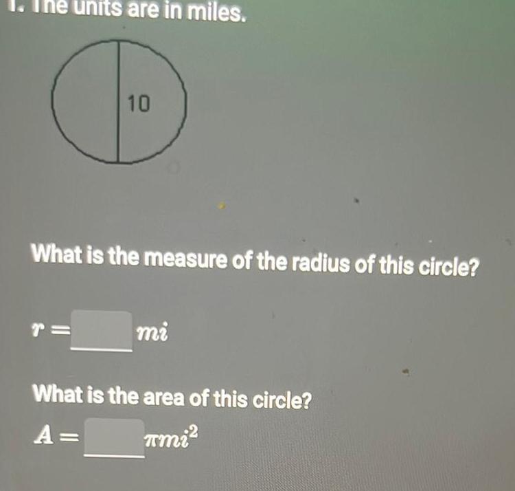 1 The units are in miles 10 What is the measure of the radius of this circle T mi What is the area of this circle A TMi