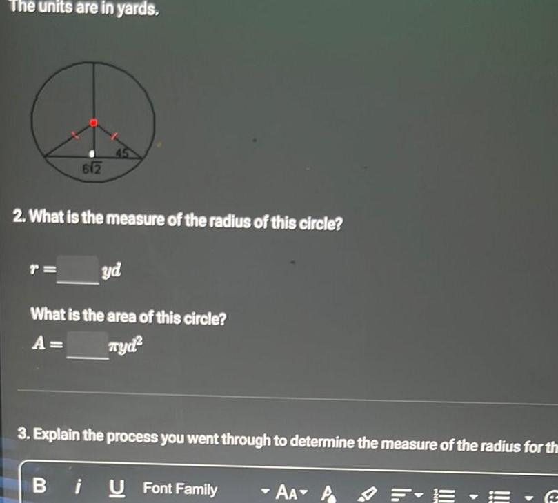 The units are in yards 612 2 What is the measure of the radius of this circle T yd What is the area of this circle A Tyd 3 Explain the process you went through to determine the measure of the radius for the BiU U Font Family AA A PHN F