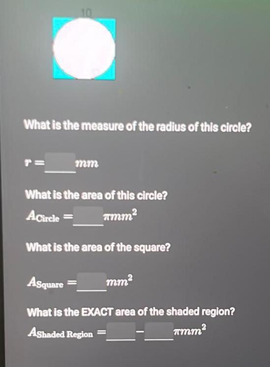 10 What is the measure of the radius of this circle mm What is the area of this circle Acircle TMM What is the area of the square mm Asquare What is the EXACT area of the shaded region Ashaded Region mm