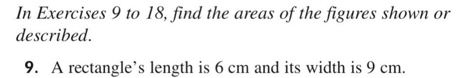 In Exercises 9 to 18 find the areas of the figures shown or described 9 A rectangle s length is 6 cm and its width is 9 cm