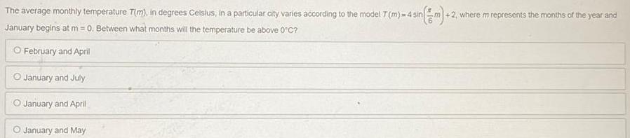 The average monthly temperature T m in degrees Celsius in a particular city varies according to the model T m 4 sin sin m 2 1 2 where m represents the months of the year and January begins at m 0 Between what months will the temperature be above 0 C O February and April January and July January and April January and May