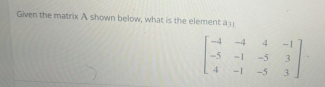 Given the matrix A shown below what is the element a31 4 5 4 4 1 5 1 5 3