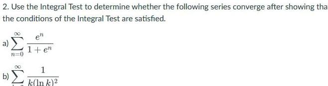 2 Use the Integral Test to determine whether the following series converge after showing that the conditions of the Integral Test are satisfied a b en 1 en 1 k lnk