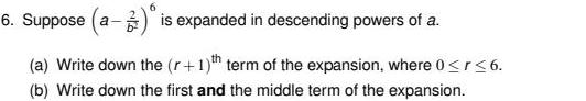 6 6 Suppose a is expanded in descending powers of a a Write down the r 1 th term of the expansion where 0 r 6 b Write down the first and the middle term of the expansion