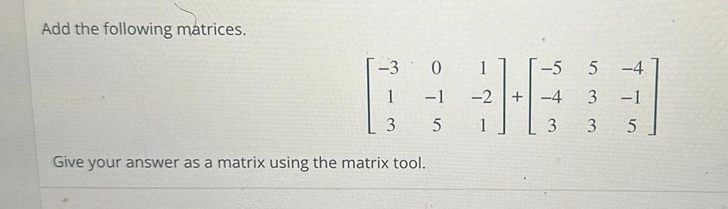 Add the following matrices 1 3 0 1 5 Give your answer as a matrix using the matrix tool 2 1 5 4 3 5 3 3 1