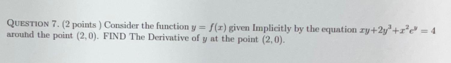 QUESTION 7 2 points Consider the function y f x given Implicitly by the equation ry 2y 1 e 4 around the point 2 0 FIND The Derivative of y at the point 2 0