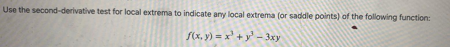 Use the second derivative test for local extrema to indicate any local extrema or saddle points of the following function f x y x y 3xy