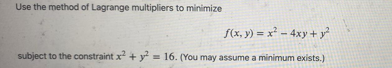 Use the method of Lagrange multipliers to minimize 2 f x y x 4xy y subject to the constraint x y 16 You may assume a minimum exists