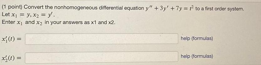 1 point Convert the nonhomogeneous differential equation y 3y 7y 1 to a first order system Let x y x y Enter x and x in your answers as x1 and x2 x t x t help formulas help formulas