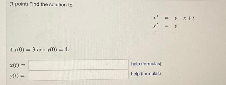 1 point Find the solution to if x 0 3 and y 0 4 x t y t x y x t y y help formulas help formulas