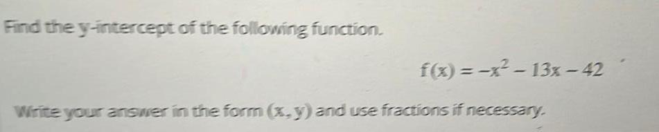 Find the y intercept of the following function f x x 13x 42 Write your answer in the form x y and use fractions if necessary