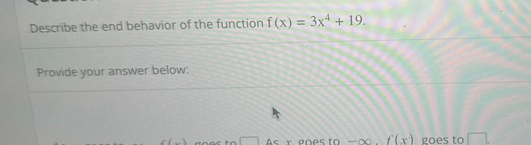 Describe the end behavior of the function f x 3x4 19 Provide your answer below f x goes to As r goes to f x goes to