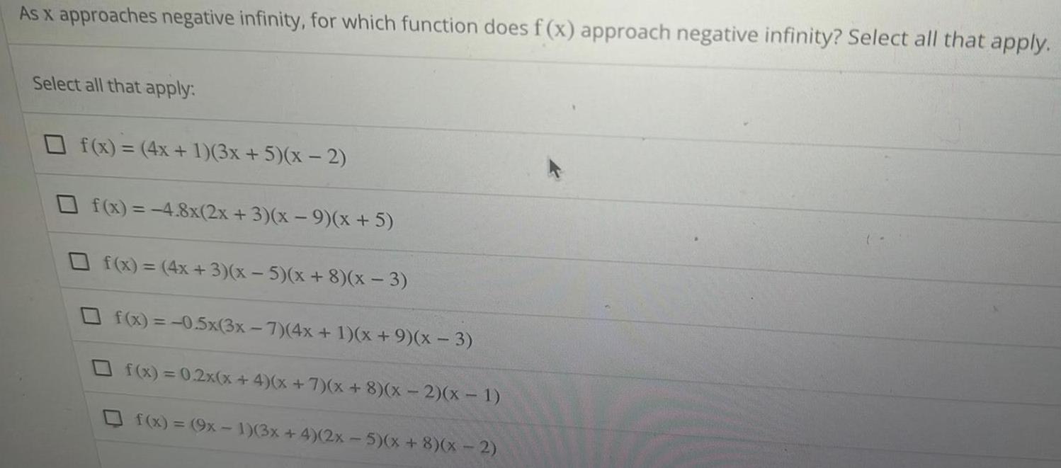 As x approaches negative infinity for which function does f x approach negative infinity Select all that apply Select all that apply f x 4x 1 3x 5 x 2 f x 4 8x 2x 3 x 9 x 5 f x 4x 3 x 5 x 8 x 3 f x 0 5x 3x 7 4x 1 x 9 x 3 f x 0 2x x 4 x 7 x 8 x 2 x 1 f x 9x 1 3x 4 2x 5 x 8 x 2