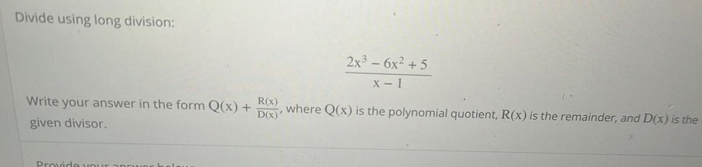 Divide using long division Write your answer in the form Q x given divisor Provide your R x D x 2x 6x 5 X 1 where Q x is the polynomial quotient R x is the remainder and D x is the