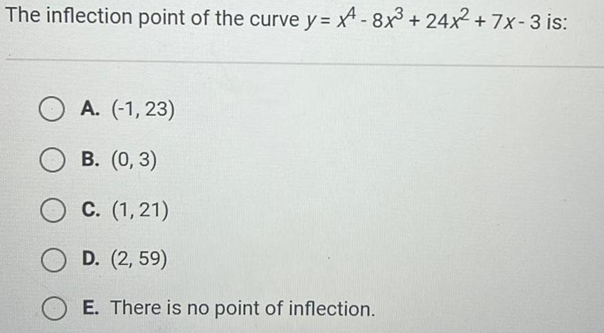 The inflection point of the curve y 8x 24x 7x 3 is O A 1 23 OB 0 3 O C 1 21 OD 2 59 OE There is no point of inflection