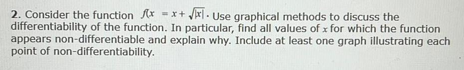 2 Consider the function f x x x Use graphical methods to discuss the differentiability of the function In particular find all values of x for which the function appears non differentiable and explain why Include at least one graph illustrating each point of non differentiability