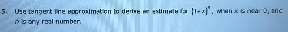 5 Use tangent line approximation to derive an estimate for 1 x when x is near 0 and n is any real number