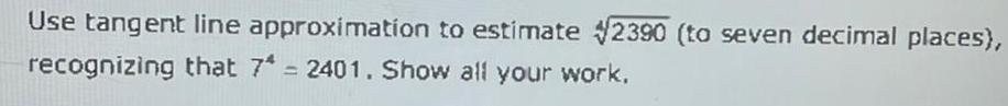 Use tangent line approximation to estimate 2390 to seven decimal places recognizing that 7 2401 Show all your work