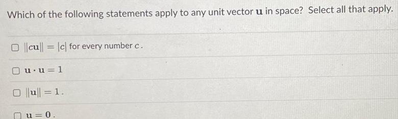 Which of the following statements apply to any unit vector u in space Select all that apply O cu c for every number c u u 1 Ou 1 u 0