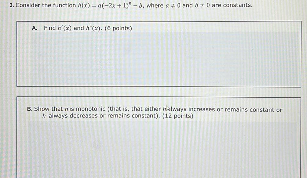 3 Consider the function h x a 2x 1 5 b where a 0 and b 0 are constants A Find h x and h x 6 points B Show that his monotonic that is that either halways increases or remains constant or h always decreases or remains constant 12 points