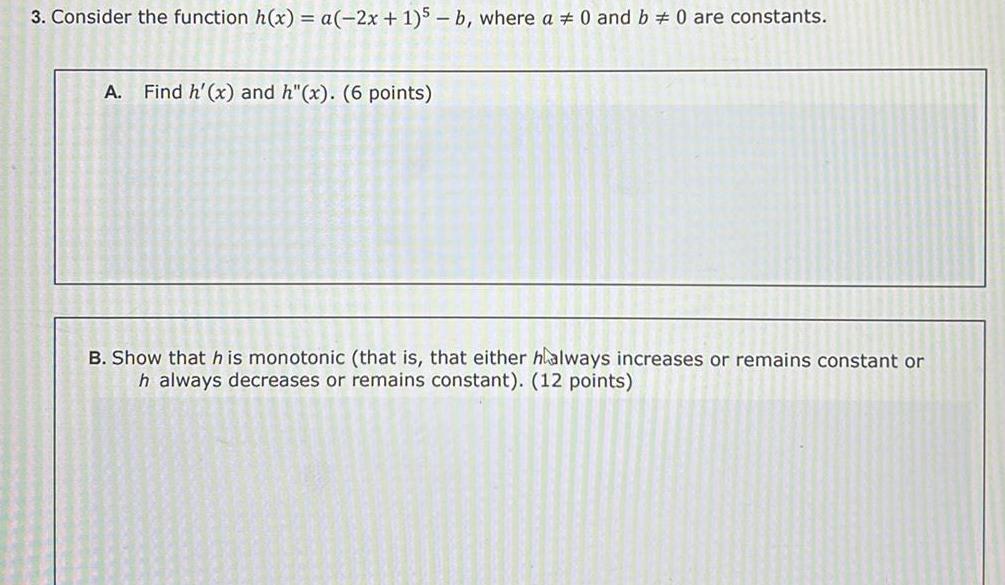 3 Consider the function h x a 2x 1 5 b where a 0 and b 0 are constants A Find h x and h x 6 points B Show that his monotonic that is that either halways increases or remains constant or h always decreases or remains constant 12 points