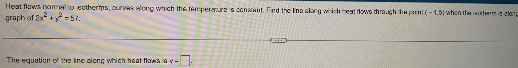 Heat flows normal to isotherms curves along which the temperature is constant Find the line along which heat flows through the point 4 5 when the isotherm is along graph of 2x y 57 The equation of the line along which heat flows is y