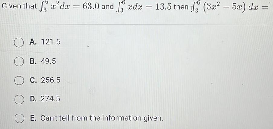 Given that fx dx 63 0 and 3 xdx A 121 5 OB 49 5 OC 256 5 OD 274 5 13 5 then f 3x 5x dx E Can t tell from the information given