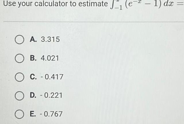 Use your calculator to estimate OA 3 315 B 4 021 O C 0 417 OD 0 221 OE 0 767 1 dx