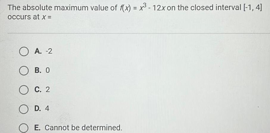 The absolute maximum value of f x x 12x on the closed interval 1 4 occurs at x OA 2 OB 0 OC 2 OD 4 E Cannot be determined