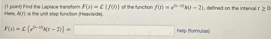 1 point Find the Laplace transform F s L f t of the function f t est 10 h t 2 defined on the interval t 0 Here h t is the unit step function Heaviside F s L est 10h t 2 help formulas