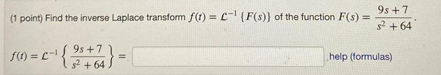 1 point Find the inverse Laplace transform f t L F s of the function F s 9s f 0 L 9 7 64 9s 7 s 64 help formulas