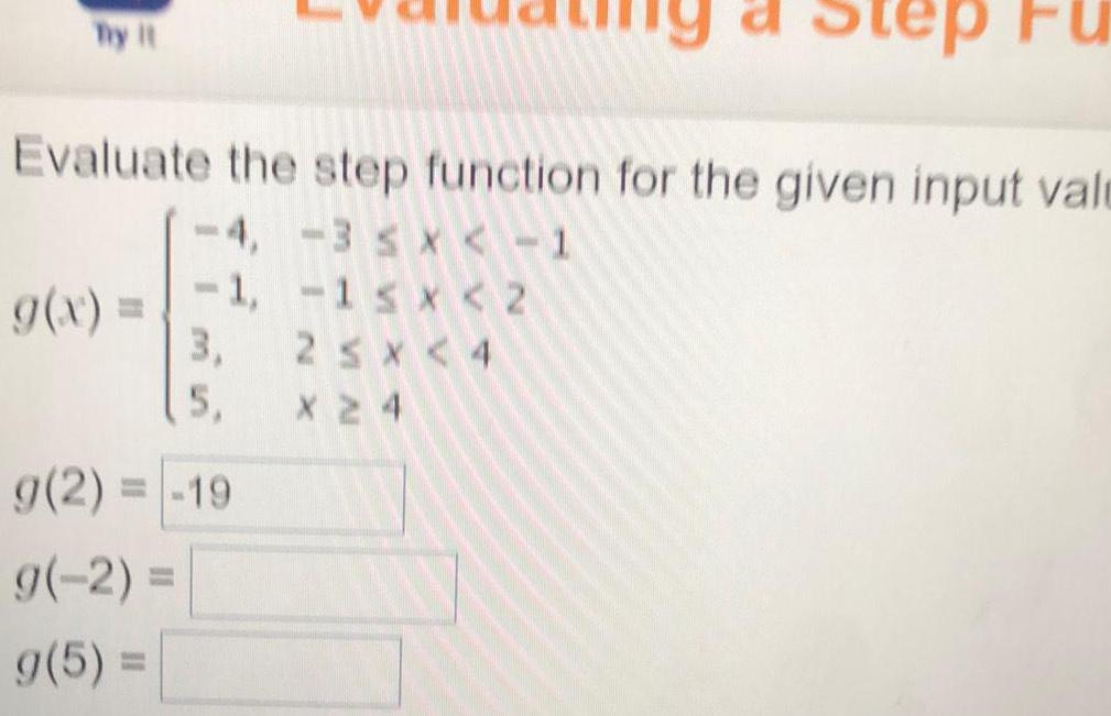 Try it Evaluate the step function for the given input vale 4 3 x 1 1 1 x 2 2 x 4 X 24 g x a Step 3 5 g 2 19 g 2 g 5