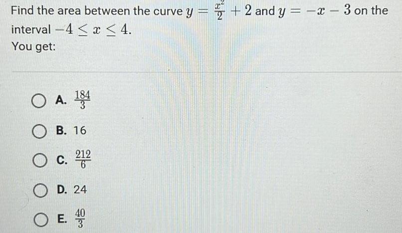 Find the area between the curve y 2 and y x 3 on the interval 4 x 4 You get O A 184 OB 16 O c 212 OD 24 40 OE col