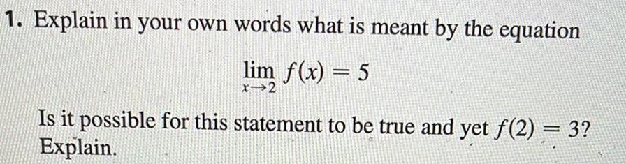 1 Explain in your own words what is meant by the equation lim f x 5 x 2 Is it possible for this statement to be true and yet f 2 3 Explain