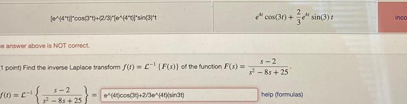 e 4 t cos 3 t 2 3 e 4 t sin 3 t e answer above is NOT correct 1 point Find the inverse Laplace transform f t F s of the function F s f 1 C 1 s 2 5 85 25 e 4t cos 3t 2 3e 4t sin3t e cos 31 sin 3 t 3 s 2 s 8s 25 help formulas inco